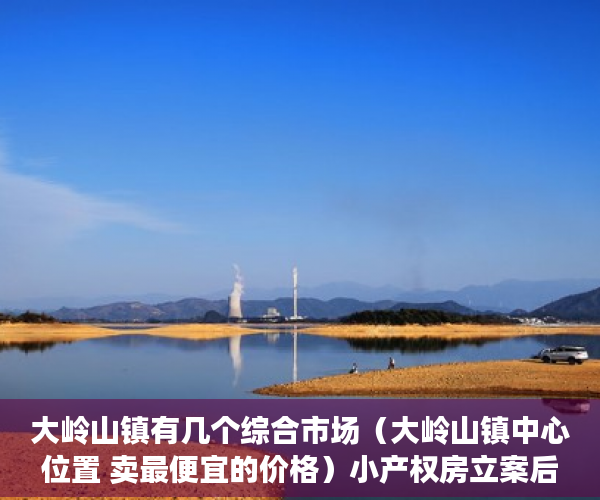大岭山镇有几个综合市场（大岭山镇中心位置 卖最便宜的价格）小产权房立案后多久开庭审理，