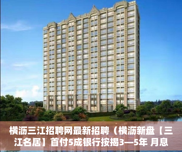 横沥三江招聘网最新招聘（横沥新盘【三江名居】首付5成银行按揭3—5年 月息354厘 ）安置房小产权可以住多久，