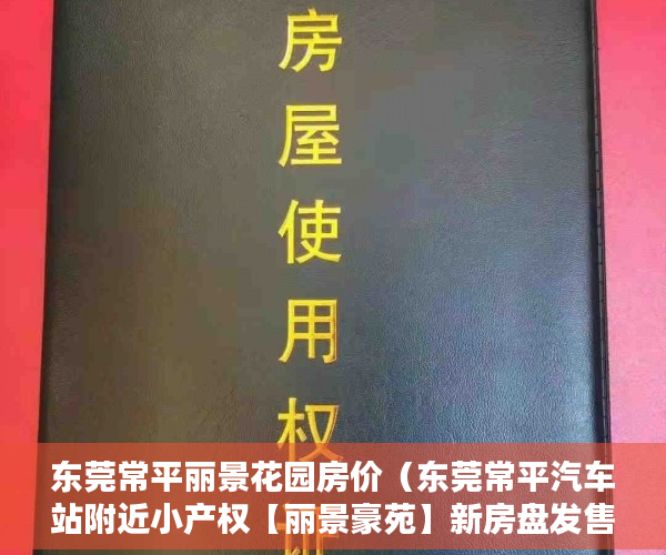 东莞常平丽景花园房价（东莞常平汽车站附近小产权【丽景豪苑】新房盘发售！ ）农村新民居小产权房怎么继承，