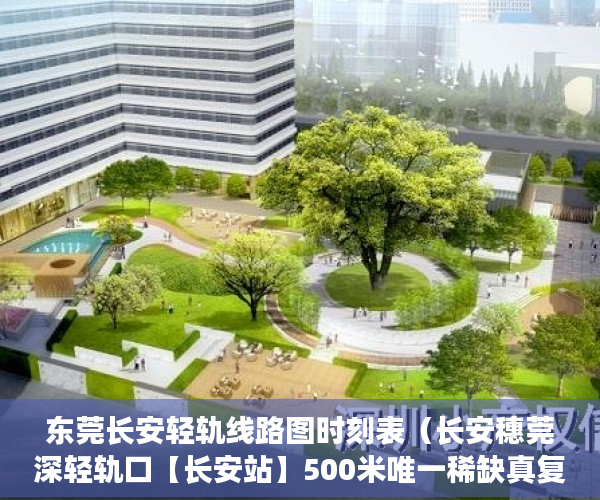 东莞长安轻轨线路图时刻表（长安穗莞深轻轨口【长安站】500米唯一稀缺真复试 长安 ）小产权房住多久，
