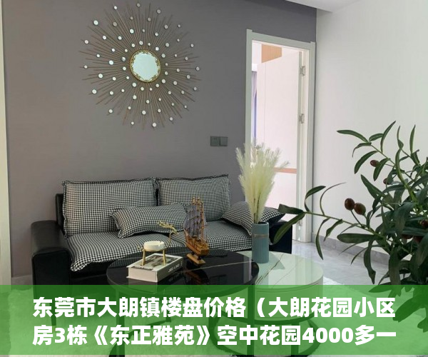 东莞市大朗镇楼盘价格（大朗花园小区房3栋《东正雅苑》空中花园4000多一平方 ）小产权房过户多久可以买卖，