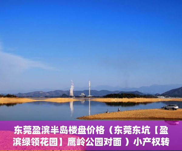 东莞盈滨半岛楼盘价格（东莞东坑【盈滨绿领花园】鹰岭公园对面 ）小产权转大产权多久可以下来，