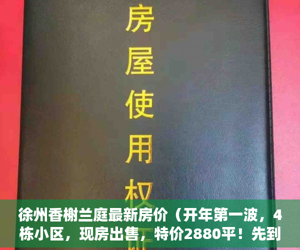 徐州香榭兰庭最新房价（开年第一波，4栋小区，现房出售，特价2880平！先到先得 ）农村小产权房法院判决多久，