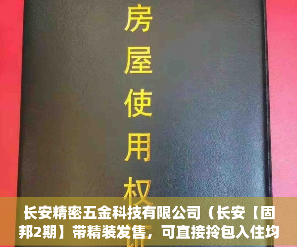 长安精密五金科技有限公司（长安【固邦2期】带精装发售，可直接拎包入住均价5800， ）小产权多久能住，