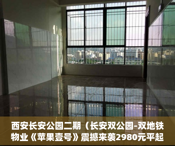 西安长安公园二期（长安双公园-双地铁物业《苹果壹号》震撼来袭2980元平起 ）深圳小产权房贷款可以贷多久，