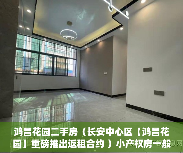鸿昌花园二手房（长安中心区【鸿昌花园】重磅推出返租合约 ）小产权房一般有多久的使用权，