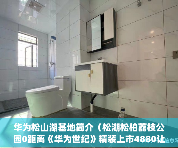 华为松山湖基地简介（松湖松柏荔枝公园0距离《华为世纪》精装上市4880让你心 ）怎么查小产权房，