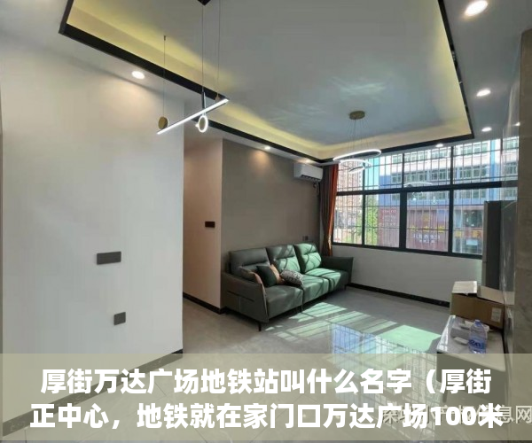 厚街万达广场地铁站叫什么名字（厚街正中心，地铁就在家门口万达广场100米，莞太路边上 ）西安小产权房子能住多久，