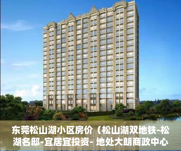 东莞松山湖小区房价（松山湖双地铁-松湖名邸-宜居宜投资- 地处大朗商政中心 ）新农村小产权房能住多久，