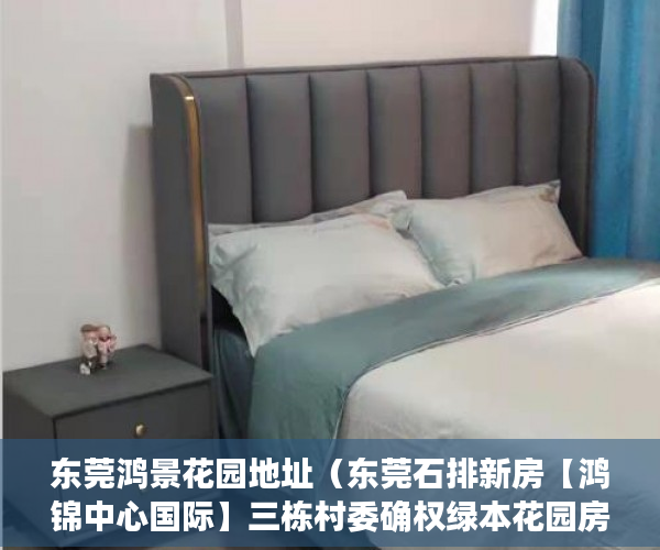 东莞鸿景花园地址（东莞石排新房【鸿锦中心国际】三栋村委确权绿本花园房 ）小产权房一般多久毁约，