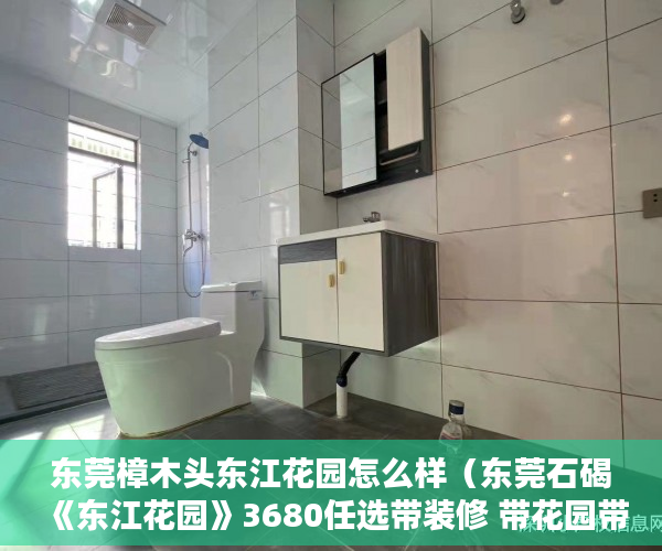 东莞樟木头东江花园怎么样（东莞石碣《东江花园》3680任选带装修 带花园带车位 ）小产权改名费怎么算，