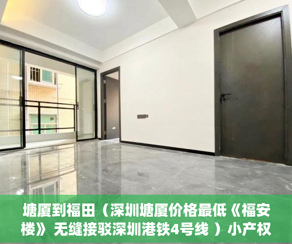 塘厦到福田（深圳塘厦价格最低《福安楼》 无缝接驳深圳港铁4号线 ）小产权房多久合法，
