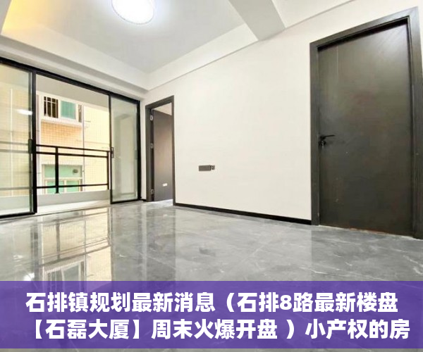 石排镇规划最新消息（石排8路最新楼盘【石磊大厦】周末火爆开盘 ）小产权的房子使用年限多久，