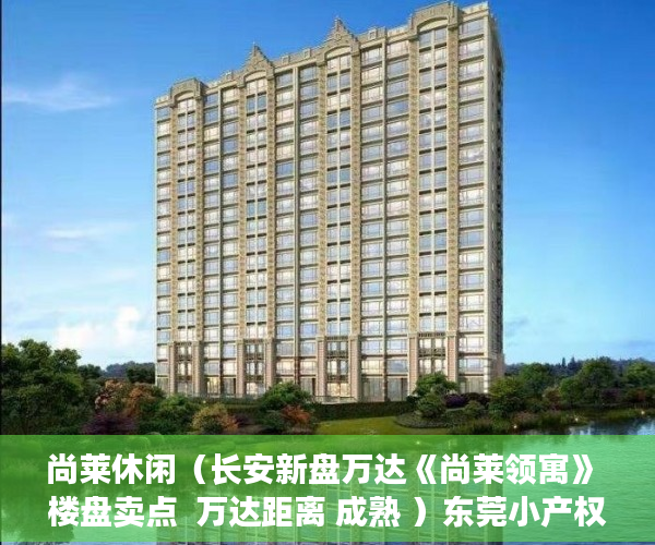 尚莱休闲（长安新盘万达《尚莱领寓》 楼盘卖点  万达距离 成熟 ）东莞小产权房一般贷款多久能批下来，