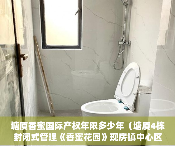 塘厦香蜜国际产权年限多少年（塘厦4栋封闭式管理《香蜜花园》现房镇中心区4栋15层花园 ）深圳小产权房产证多久可以办下，