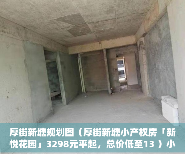 厚街新塘规划图（厚街新塘小产权房「新悦花园」3298元平起，总价低至13 ）小产权房多久可以办证，