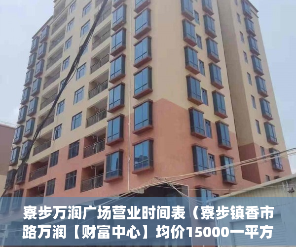 寮步万润广场营业时间表（寮步镇香市路万润【财富中心】均价15000一平方 ）买了小产权房子想卖怎么办，