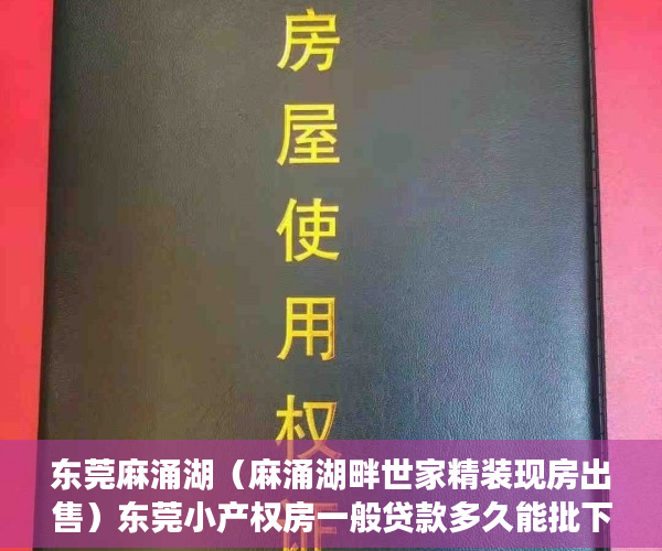 东莞麻涌湖（麻涌湖畔世家精装现房出售）东莞小产权房一般贷款多久能批下来，