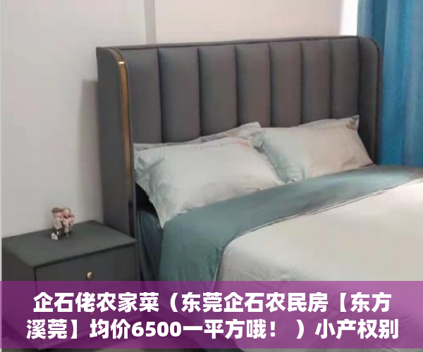 企石佬农家菜（东莞企石农民房【东方溪莞】均价6500一平方哦！ ）小产权别墅怎么避免没有纠纷，