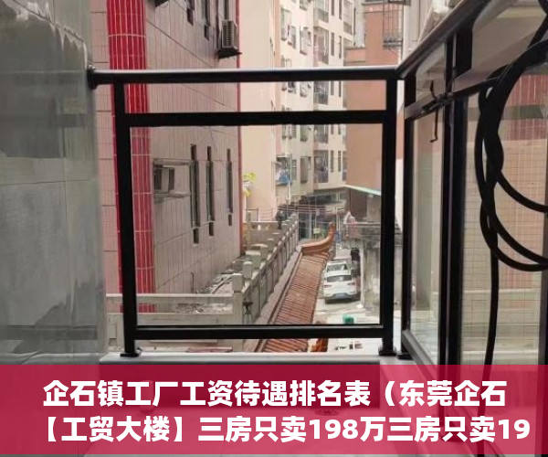 企石镇工厂工资待遇排名表（东莞企石【工贸大楼】三房只卖198万三房只卖198万 ）小产权法院多久，