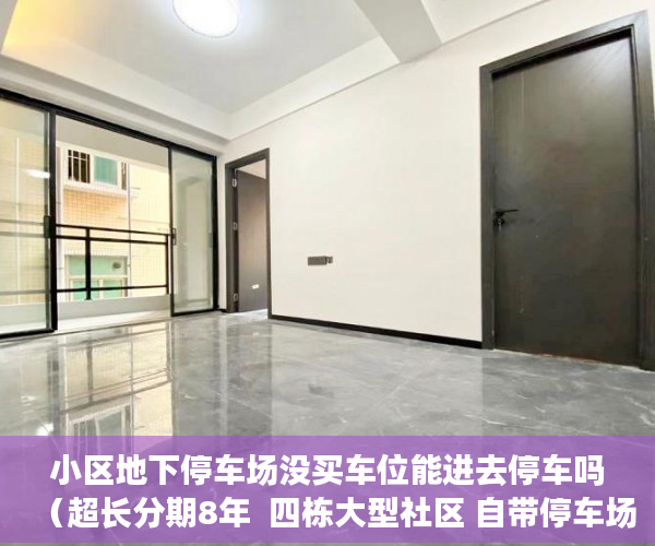 小区地下停车场没买车位能进去停车吗（超长分期8年  四栋大型社区 自带停车场）小产权转大产权要多久，