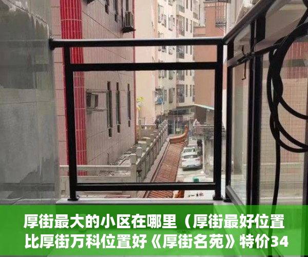 厚街最大的小区在哪里（厚街最好位置 比厚街万科位置好《厚街名苑》特价3480 任 ）通州小产权房怎么回事，