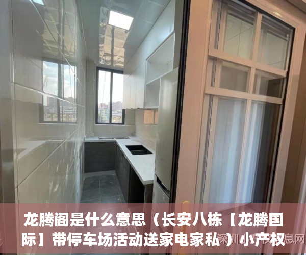 龙腾阁是什么意思（长安八栋【龙腾国际】带停车场活动送家电家私 ）小产权房龄是多久，