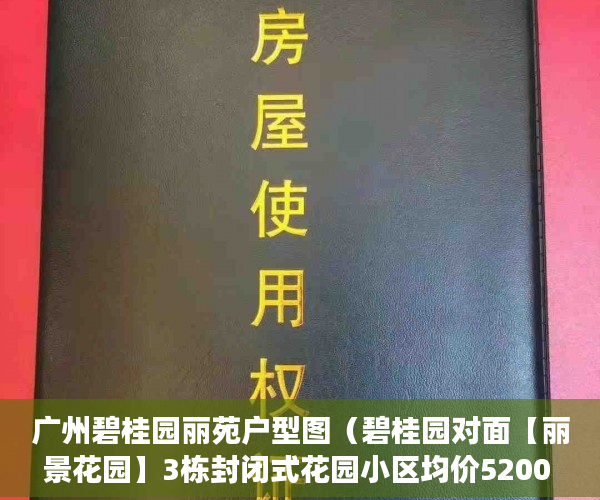 广州碧桂园丽苑户型图（碧桂园对面【丽景花园】3栋封闭式花园小区均价5200 ）小产权变大产权多久能卖，