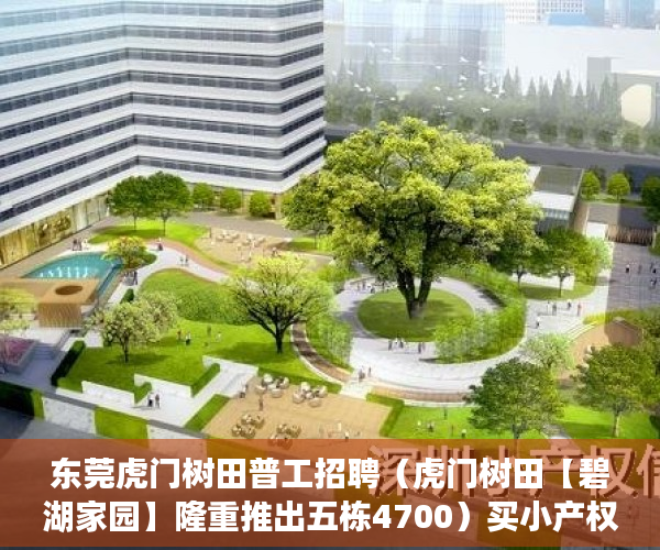 东莞虎门树田普工招聘（虎门树田【碧湖家园】隆重推出五栋4700）买小产权房后多久能拿到房产证，