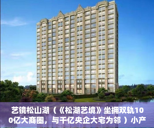 艺镜松山湖（《松湖艺境》坐拥双轨100亿大商圈，与千亿央企大宅为邻 ）小产权房多久产权，