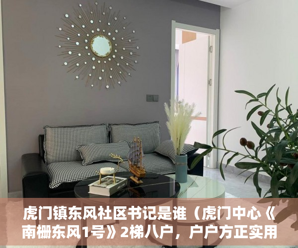 虎门镇东风社区书记是谁（虎门中心《南栅东风1号》2梯八户，户户方正实用， ）小产权改名需要多久，
