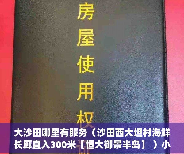 大沙田哪里有服务（沙田西大坦村海鲜长廊直入300米【恒大御景半岛】 ）小产权房转正怎么处理，