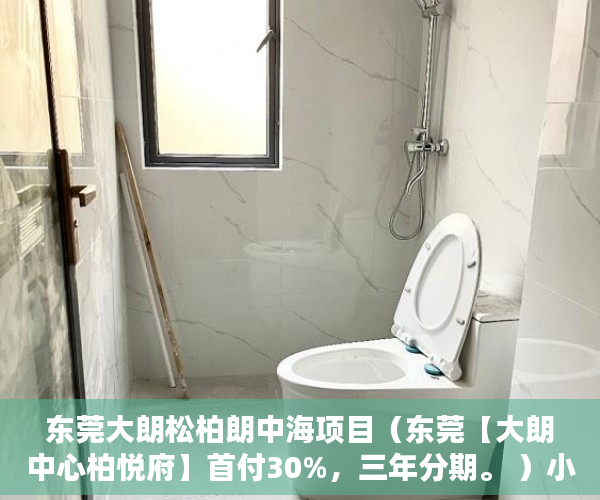 东莞大朗松柏朗中海项目（东莞【大朗中心柏悦府】首付30%，三年分期。 ）小产权多久年限，