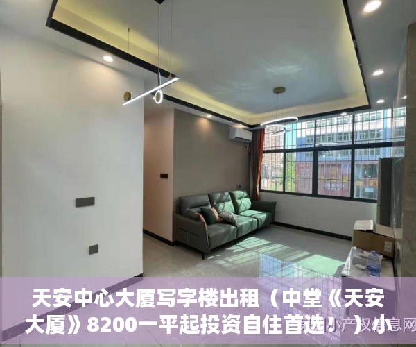 天安中心大厦写字楼出租（中堂《天安大厦》8200一平起投资自住首选！ ）小产权房贷款多久能放款，