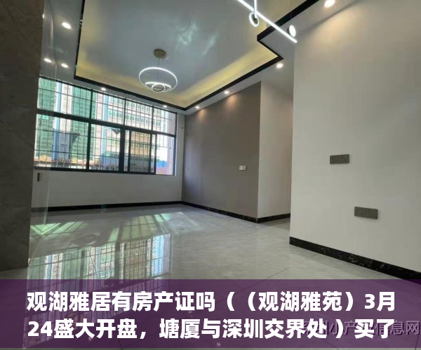 观湖雅居有房产证吗（（观湖雅苑）3月24盛大开盘，塘厦与深圳交界处 ）买了小产权怎么办，