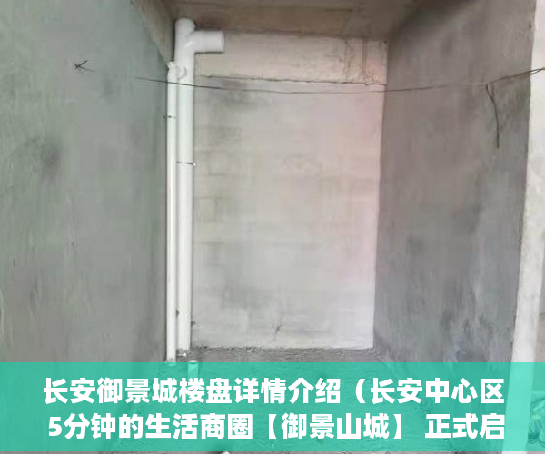 长安御景城楼盘详情介绍（长安中心区 5分钟的生活商圈【御景山城】 正式启动啦！ ）买小产权房多久能交房，