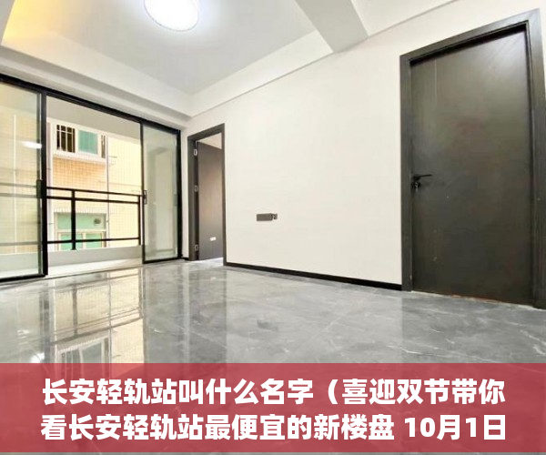 长安轻轨站叫什么名字（喜迎双节带你看长安轻轨站最便宜的新楼盘 10月1日隆 ）山西运城小产权怎么交易，