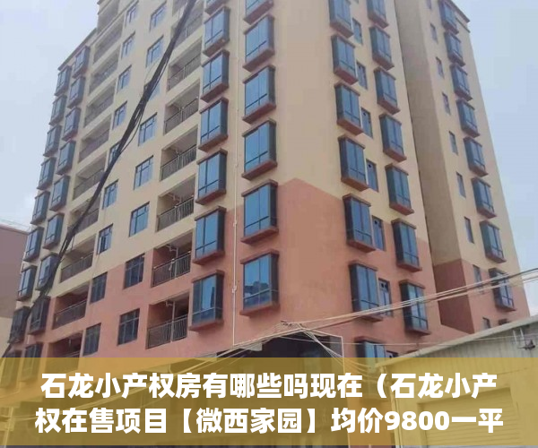 石龙小产权房有哪些吗现在（石龙小产权在售项目【微西家园】均价9800一平方 ）小产权怎么开发，