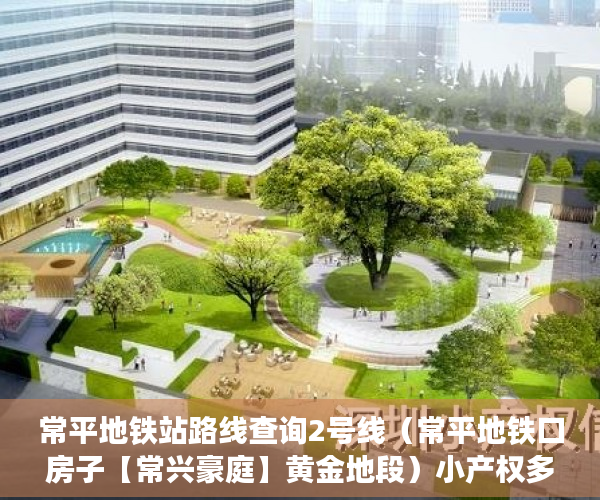 常平地铁站路线查询2号线（常平地铁口房子【常兴豪庭】黄金地段）小产权多久可以买，