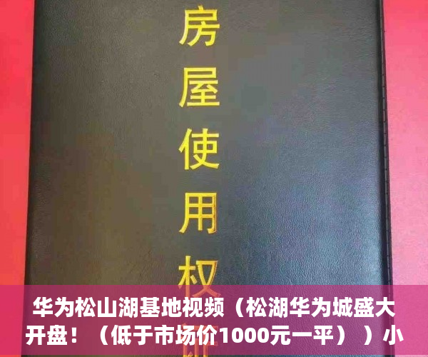 华为松山湖基地视频（松湖华为城盛大开盘！（低于市场价1000元一平） ）小产权的房怎么卖，