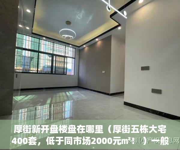 厚街新开盘楼盘在哪里（厚街五栋大宅400套，低于同市场2000元㎡！ ）一般小产权房多久能过户，