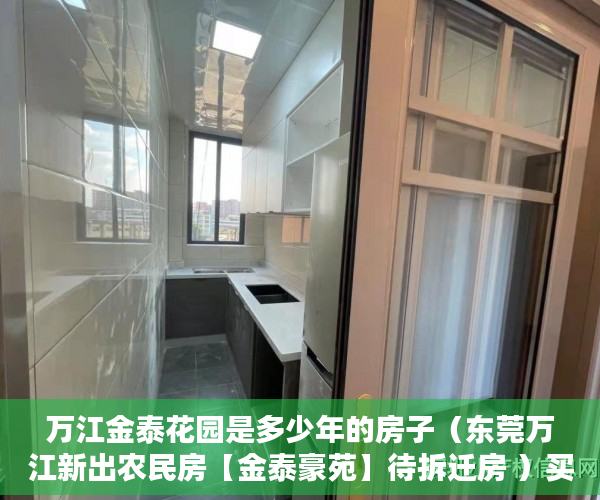万江金泰花园是多少年的房子（东莞万江新出农民房【金泰豪苑】待拆迁房 ）买小产权房住多久属于自己的，