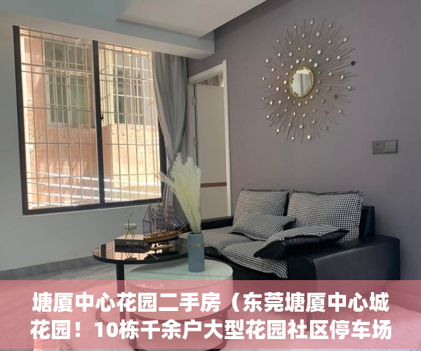 塘厦中心花园二手房（东莞塘厦中心城花园！10栋千余户大型花园社区停车场天然 ）小产权需供多久，