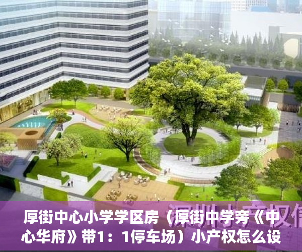 厚街中心小学学区房（厚街中学旁《中心华府》带1：1停车场）小产权怎么设立居住权，