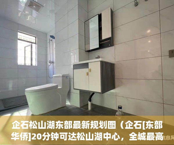 企石松山湖东部最新规划图（企石[东部华侨]20分钟可达松山湖中心，全城最高性价比房 ）2020小产权房年限多久，