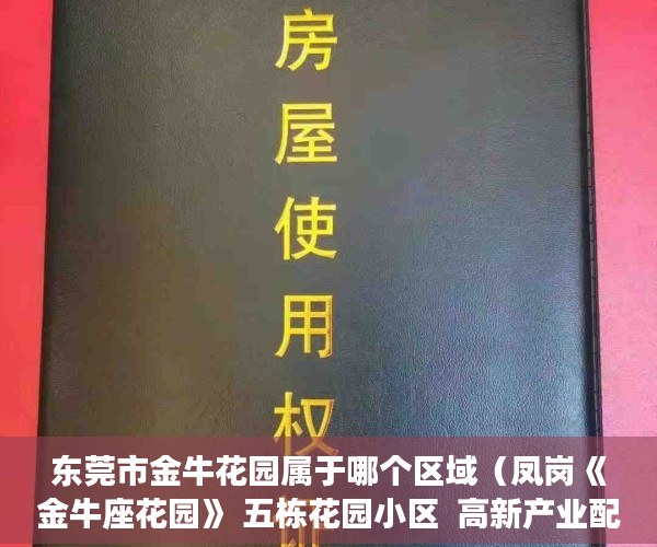 东莞市金牛花园属于哪个区域（凤岗《金牛座花园》 五栋花园小区  高新产业配套住宅 ）办理小产权证要多久，