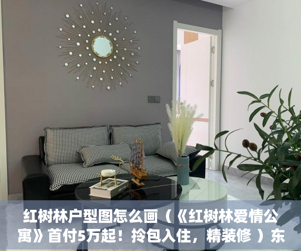 红树林户型图怎么画（《红树林爱情公寓》首付5万起！拎包入住，精装修 ）东莞小产权房屋怎么办，