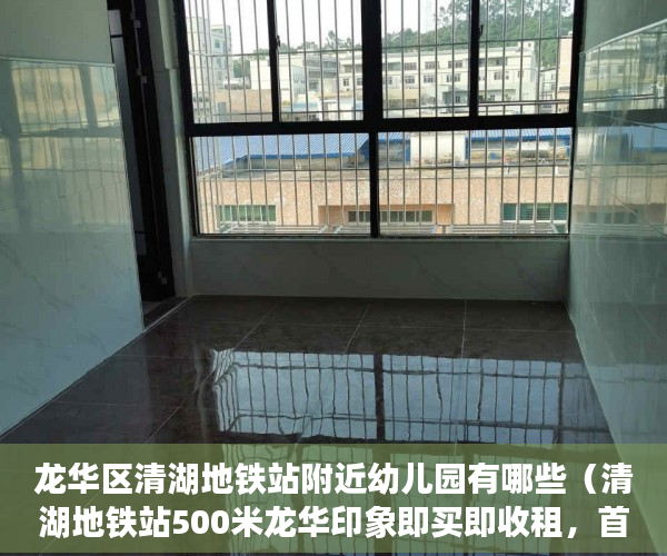 龙华区清湖地铁站附近幼儿园有哪些（清湖地铁站500米龙华印象即买即收租，首付五成分期3-5年 ）小产权多久，