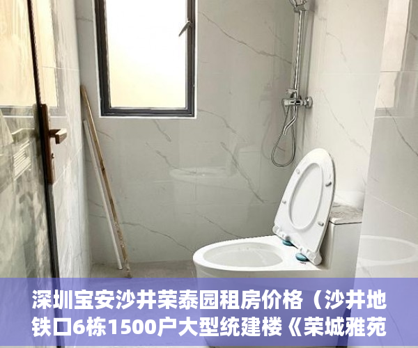 深圳宝安沙井荣泰园租房价格（沙井地铁口6栋1500户大型统建楼《荣城雅苑》 火爆开盘户 ）小产权房过户多久可以买卖，