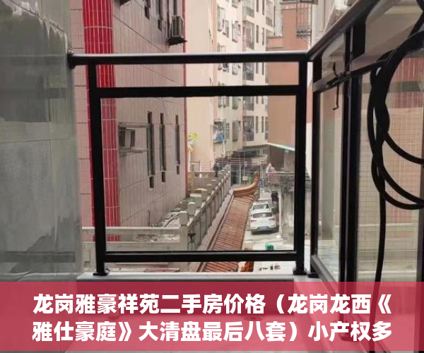 龙岗雅豪祥苑二手房价格（龙岗龙西《雅仕豪庭》大清盘最后八套）小产权多久可以出售，